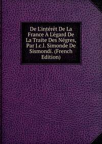 De L'int?r?t De La France ? L'?gard De La Traite Des N?gres, Par J.c.l. Simonde De Sismondi. (French Edition)