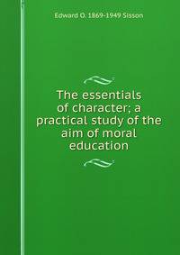 The essentials of character; a practical study of the aim of moral education