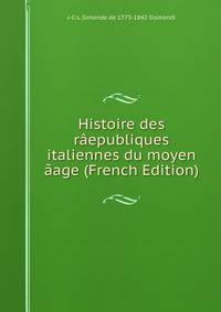Histoire des raepubliques italiennes du moyen aage (French Edition)