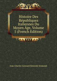Histoire Des Republiques Italiennes Du Moyen Age, Volume 5 (French Edition)