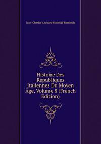 Histoire Des Republiques Italiennes Du Moyen Age, Volume 8 (French Edition)