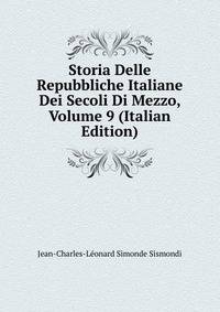 Storia Delle Repubbliche Italiane Dei Secoli Di Mezzo, Volume 9 (Italian Edition)