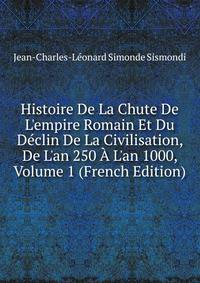 Histoire De La Chute De L'empire Romain Et Du D?clin De La Civilisation, De L'an 250 ? L'an 1000, Volume 1 (French Edition)