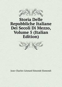 Storia Delle Repubbliche Italiane Dei Secoli Di Mezzo, Volume 5 (Italian Edition)