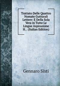 Trattato Delle Quattro Nomate Gutturali Lettere: E Della Sola Vera in Tutte Le Lingue Aspirazione H. . (Italian Edition)