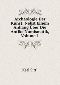 Archaologie Der Kunst: Nebst Einem Anhang Uber Die Antike Numismatik, Volume 1