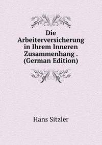 Die Arbeiterversicherung in Ihrem Inneren Zusammenhang . (German Edition)
