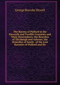 The Barons of Pulford in the Eleventh and Twelfth Centuries and Their Descendants, the Resesbys of Thrybergh and Ashover, the Ormesbys of South . of the Lost Baronies of Pulford and Do