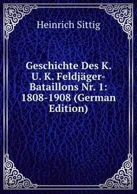 Geschichte Des K. U. K. Feldjager-Bataillons Nr. 1: 1808-1908 (German Edition)