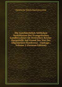 Die Geschlechtlich Sittlichen Verhaltnisse Der Evangelischen Landbewohner Im Deutschen Reiche: Dargestellt Auf Grund Der Von Der Allgemeinen Konferenz . Umfrage., Volume 2 (German Edition)