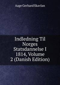 Indledning Til Norges Statsdannelse I 1814, Volume 2 (Danish Edition)