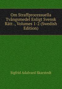 Om Straffprocessuella Tvangsmedel Enligt Svensk Ratt ., Volumes 1-2 (Swedish Edition)