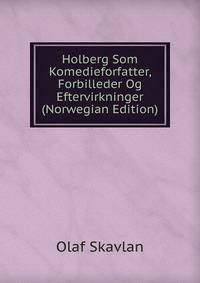 Holberg Som Komedieforfatter, Forbilleder Og Eftervirkninger (Norwegian Edition)