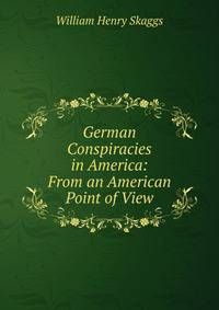 German Conspiracies in America: From an American Point of View
