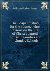 The Gospel history for the young, being lessons on the life of Christ adapted for use in families and in Sunday Schools