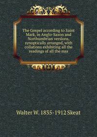 The Gospel according to Saint Mark, in Anglo-Saxon and Northumbrian versions, synoptically arranged, with collations exhibiting all the readings of all the mss