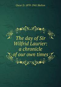 The day of Sir Wilfrid Laurier: a chronicle of our own times
