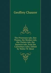 The Prioresses tale, Sire Thopas, the Monkes tale, the Clerkes tale, the Squieres tale, from the Canterbury tales. Edited by Walter W. Skeat