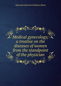 Medical gynecology; a treatise on the diseases of women from the standpoint of the physician