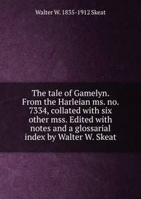 The tale of Gamelyn. From the Harleian ms. no. 7334, collated with six other mss. Edited with notes and a glossarial index by Walter W. Skeat
