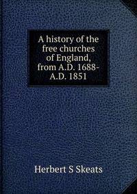 A history of the free churches of England, from A.D. 1688-A.D. 1851
