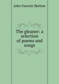 The gleaner: a selection of poems and songs