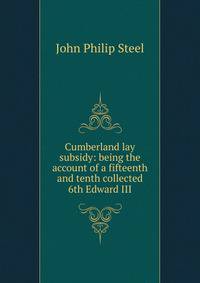 Cumberland lay subsidy: being the account of a fifteenth and tenth collected 6th Edward III