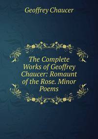 The Complete Works of Geoffrey Chaucer: Romaunt of the Rose. Minor Poems