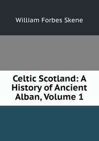 Celtic Scotland: A History of Ancient Alban, Volume 1