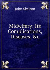 Midwifery: Its Complications, Diseases, &amp;c
