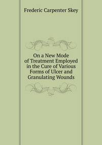 On a New Mode of Treatment Employed in the Cure of Various Forms of Ulcer and Granulating Wounds