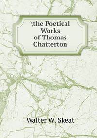 	he Poetical Works of Thomas Chatterton