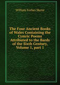 The Four Ancient Books of Wales Containing the Cymric Poems Attributed to the Bards of the Sixth Century, Volume 1, part 1