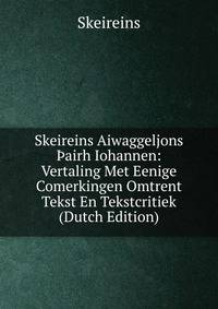 Skeireins Aiwaggeljons ?airh Iohannen: Vertaling Met Eenige Comerkingen Omtrent Tekst En Tekstcritiek (Dutch Edition)