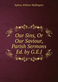 Our Sins, Or Our Saviour, Parish Sermons Ed. by G.E.J