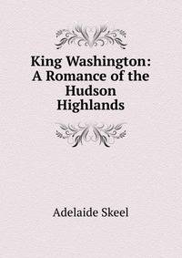 King Washington: A Romance of the Hudson Highlands