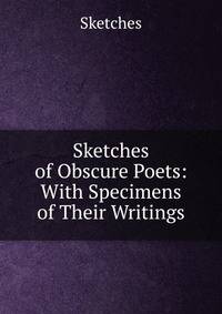 Sketches of Obscure Poets: With Specimens of Their Writings