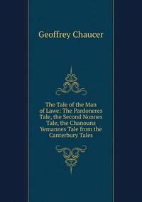 The Tale of the Man of Lawe: The Pardoneres Tale, the Second Nonnes Tale, the Chanouns Yemannes Tale from the Canterbury Tales