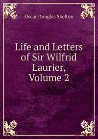 Life and Letters of Sir Wilfrid Laurier, Volume 2