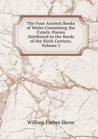 The Four Ancient Books of Wales Containing the Cymric Poems Attributed to the Bards of the Sixth Century, Volume 2