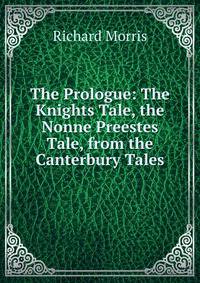 The Prologue: The Knights Tale, the Nonne Preestes Tale, from the Canterbury Tales