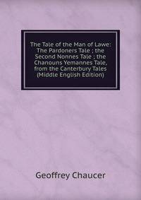 The Tale of the Man of Lawe: The Pardoners Tale ; the Second Nonnes Tale ; the Chanouns Yemannes Tale, from the Canterbury Tales (Middle English Edition)