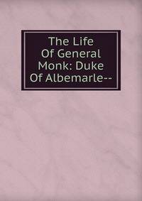 The Life Of General Monk: Duke Of Albemarle--