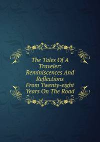 The Tales Of A Traveler: Reminiscences And Reflections From Twenty-eight Years On The Road