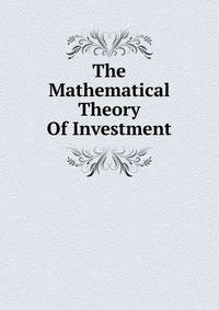 The Mathematical Theory Of Investment