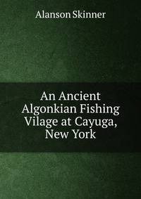An Ancient Algonkian Fishing Vilage at Cayuga, New York