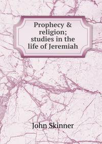 Prophecy &amp; religion; studies in the life of Jeremiah