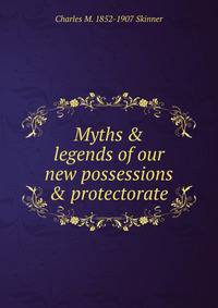 Myths &amp; legends of our new possessions &amp; protectorate
