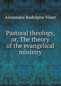 Pastoral theology, or, The theory of the evangelical ministry