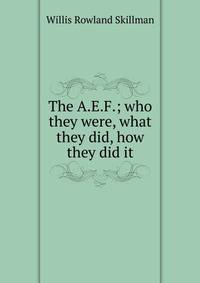 The A.E.F.; who they were, what they did, how they did it